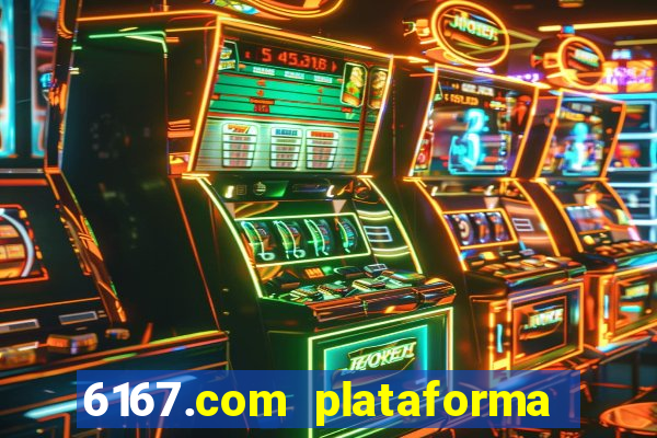 6167.com plataforma de jogos